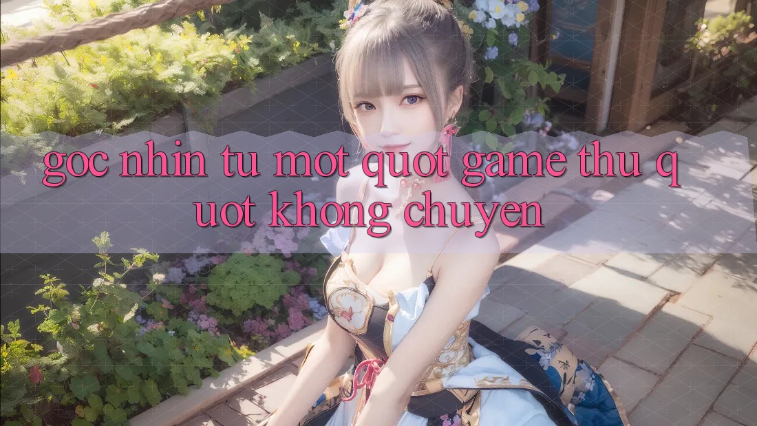 Góc nhìn từ một " game thủ" không chuyên