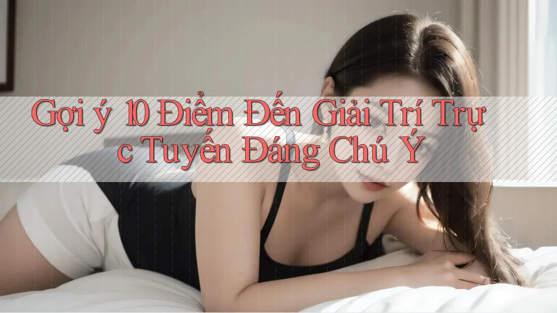 Gợi ý 10 Điểm Đến Giải Trí Trực Tuyến Đáng Chú Ý Gợi ý 10 Điểm Đến Giải Trí Trực Tuyến Đáng Chú Ý