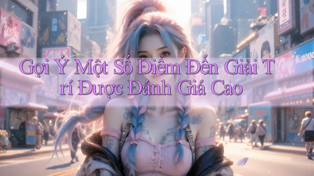 Gợi Ý Một Số Điểm Đến Giải Trí Được Đánh Giá Cao Gợi Ý Một Số Điểm Đến Giải Trí Được Đánh Giá Cao