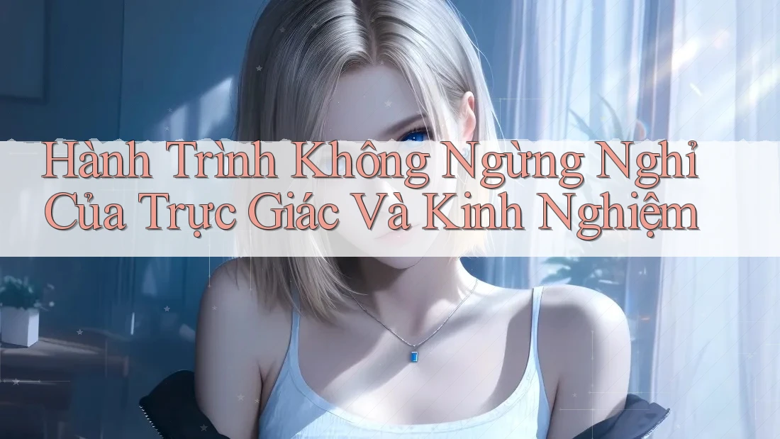Hành Trình Không Ngừng Nghỉ Của Trực Giác Và Kinh Nghiệm