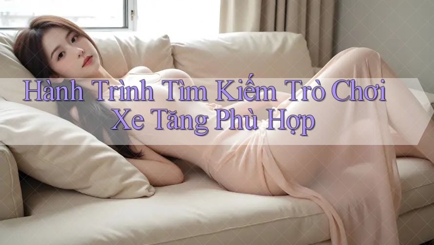 Hành Trình Tìm Kiếm Trò Chơi Xe Tăng Phù Hợp Hành Trình Tìm Kiếm Trò Chơi Xe Tăng Phù Hợp