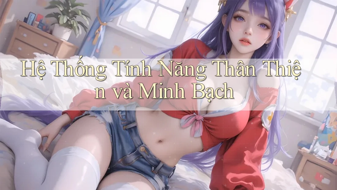 Hệ Thống Tính Năng Thân Thiện và Minh Bạch