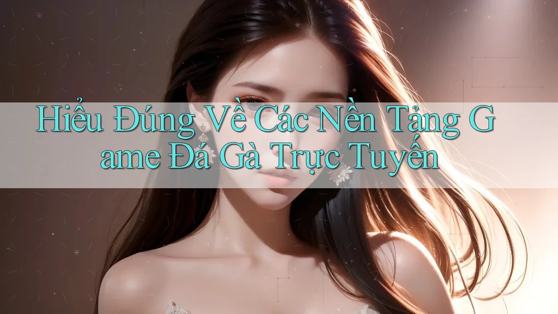 Hiểu Đúng Về Các Nền Tảng Game Đá Gà Trực Tuyến Hiểu Đúng Về Các Nền Tảng Game Đá Gà Trực Tuyến