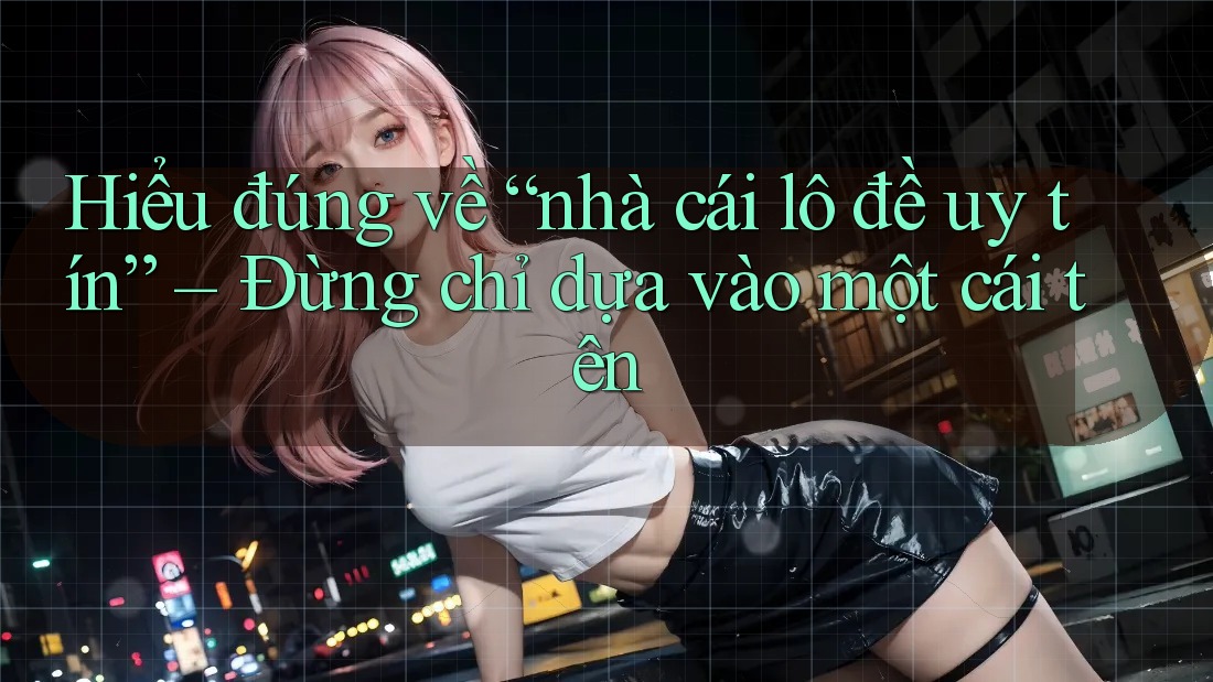 Hiểu đúng về “nhà cái lô đề uy tín” – Đừng chỉ dựa vào một cái tên Hiểu đúng về “nhà cái lô đề uy tín” – Đừng chỉ dựa vào một cái tên