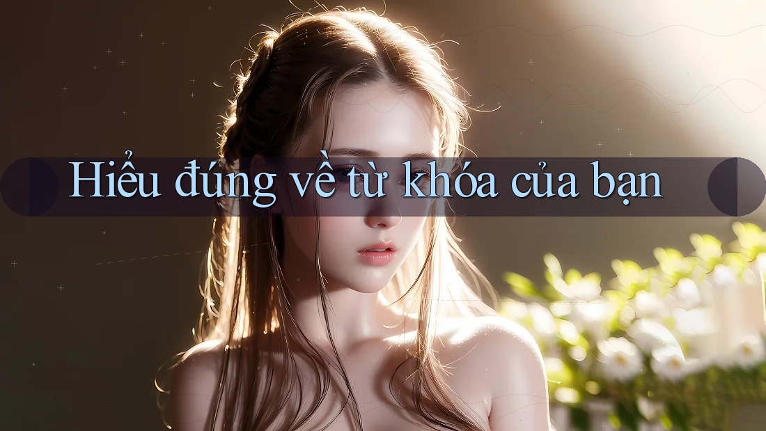 Hiểu đúng về từ khóa của bạn Hiểu đúng về từ khóa của bạn