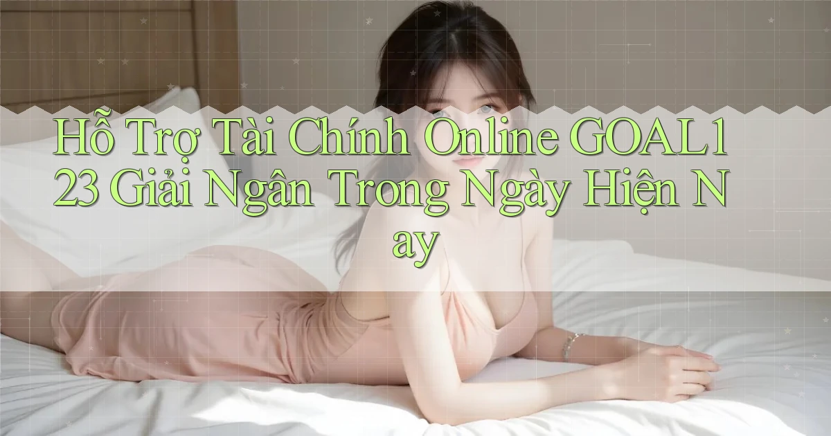 hỗ trợ tài chính online goal123 giải ngân trong ngày hiện nay