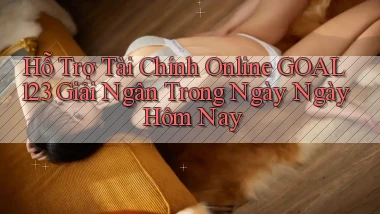hỗ trợ tài chính online goal123 giải ngân trong ngày ngày hôm nay