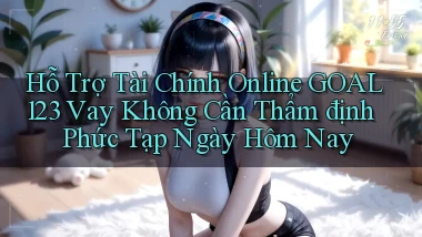 hỗ trợ tài chính online goal123 vay không cần thẩm định phức tạp ngày hôm nay