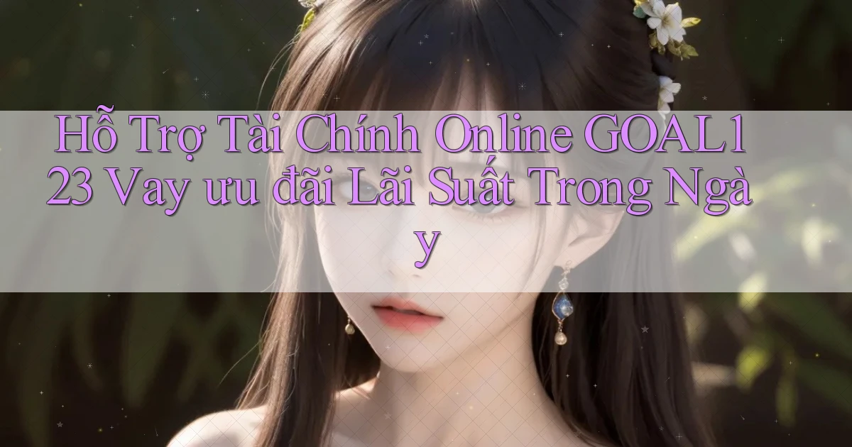hỗ trợ tài chính online goal123 vay ưu đãi lãi suất trong ngày