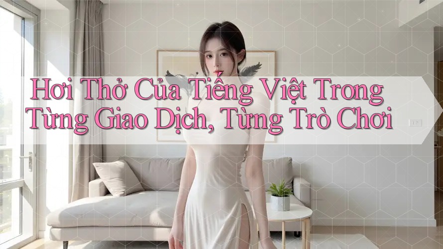 Hơi Thở Của Tiếng Việt Trong Từng Giao Dịch, Từng Trò Chơi