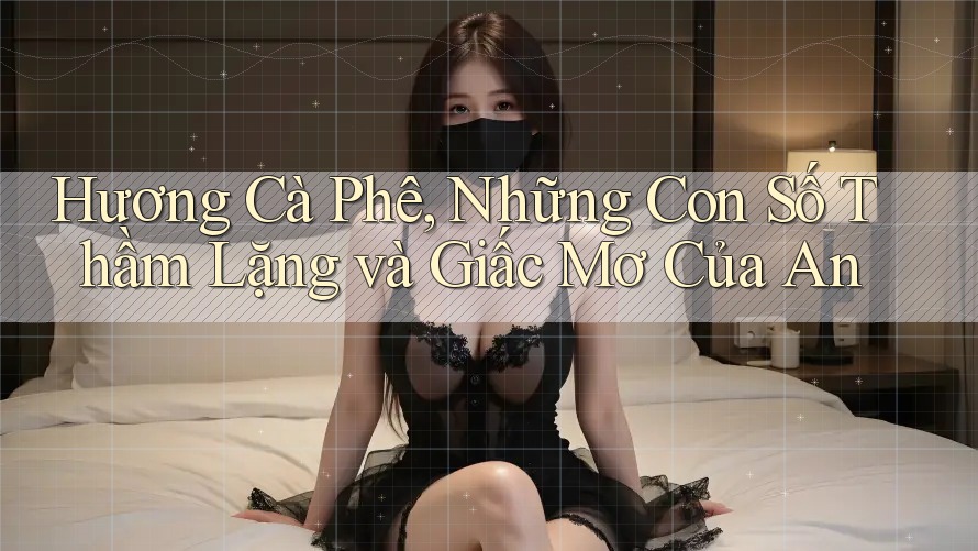 Hương Cà Phê, Những Con Số Thầm Lặng và Giấc Mơ Của An