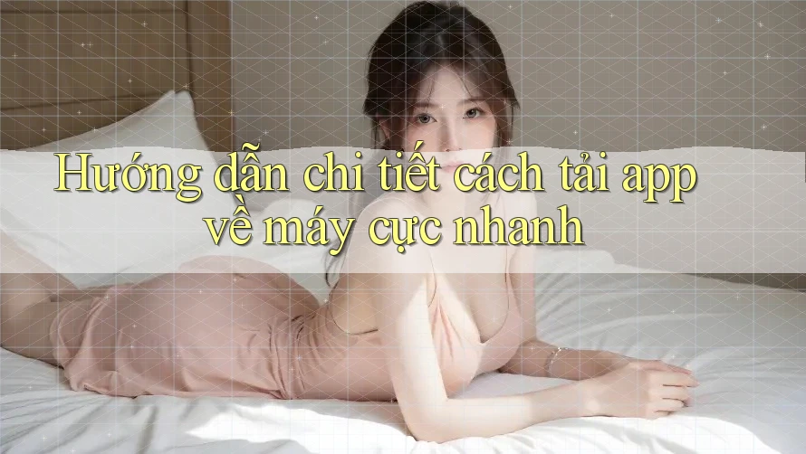 Hướng dẫn chi tiết cách tải app về máy cực nhanh