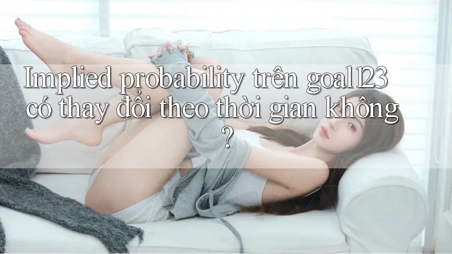 Implied probability trên goal123 có thay đổi theo thời gian không? Implied probability trên goal123 có thay đổi theo thời gian không?