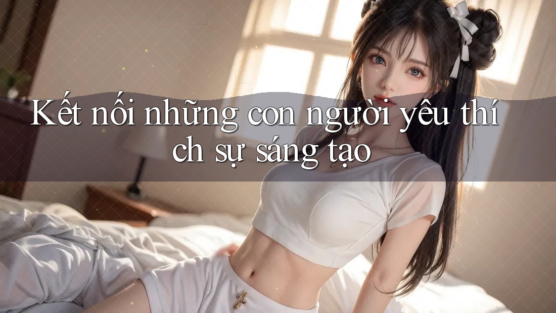 Kết nối những con người yêu thích sự sáng tạo Kết nối những con người yêu thích sự sáng tạo