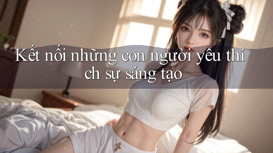 Kết nối những con người yêu thích sự sáng tạo