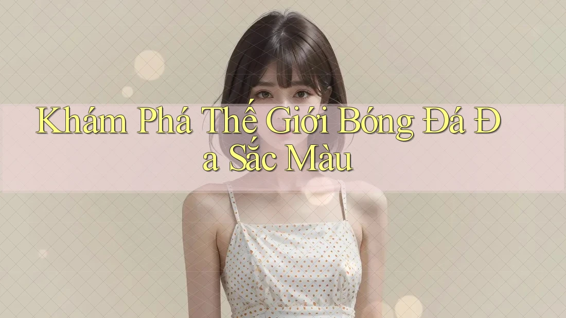 Khám Phá Thế Giới Bóng Đá Đa Sắc Màu