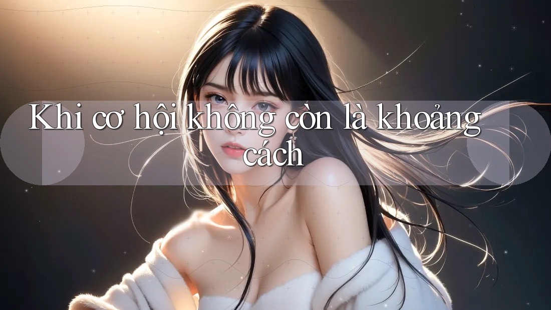 Khi cơ hội không còn là khoảng cách