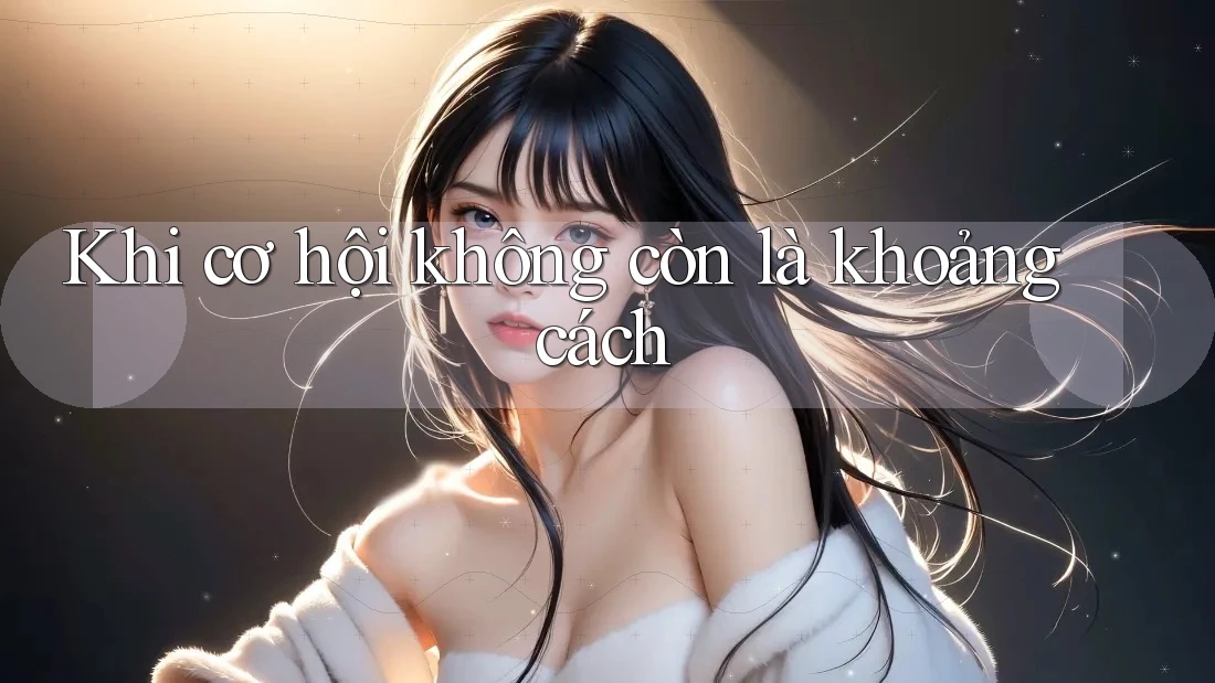 Khi cơ hội không còn là khoảng cách Khi cơ hội không còn là khoảng cách
