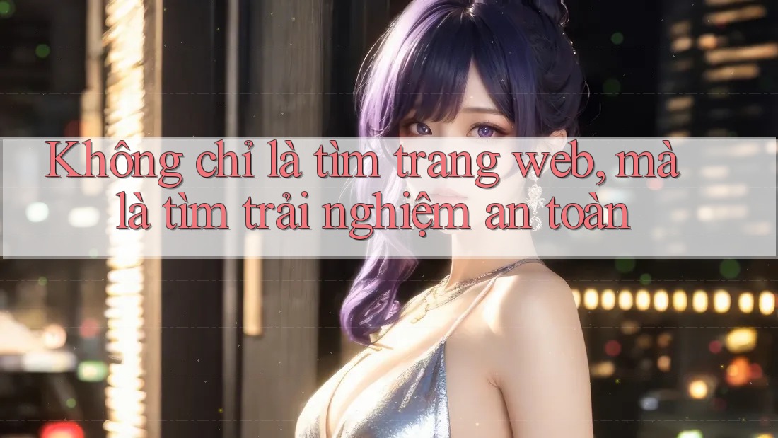 Không chỉ là tìm trang web, mà là tìm trải nghiệm an toàn