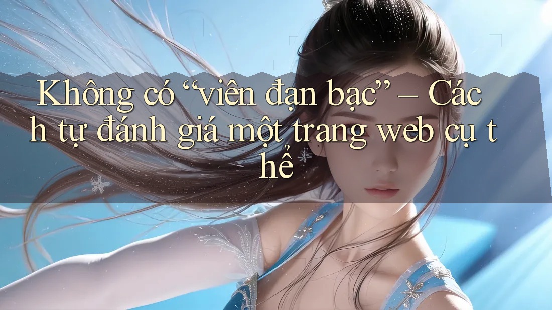 Không có “viên đạn bạc” – Cách tự đánh giá một trang web cụ thể Không có “viên đạn bạc” – Cách tự đánh giá một trang web cụ thể