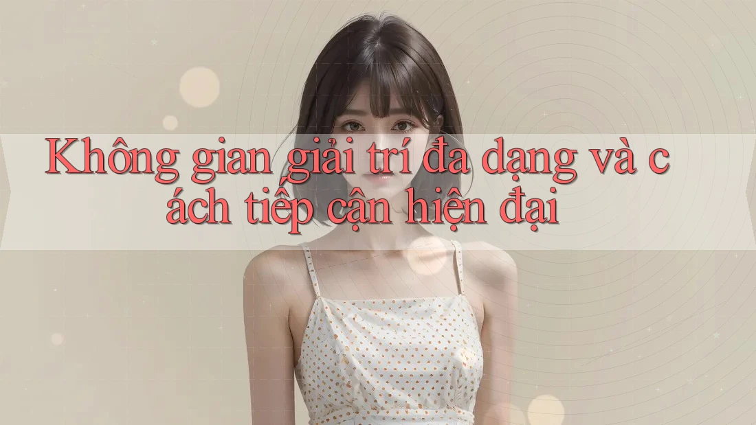 Không gian giải trí đa dạng và cách tiếp cận hiện đại