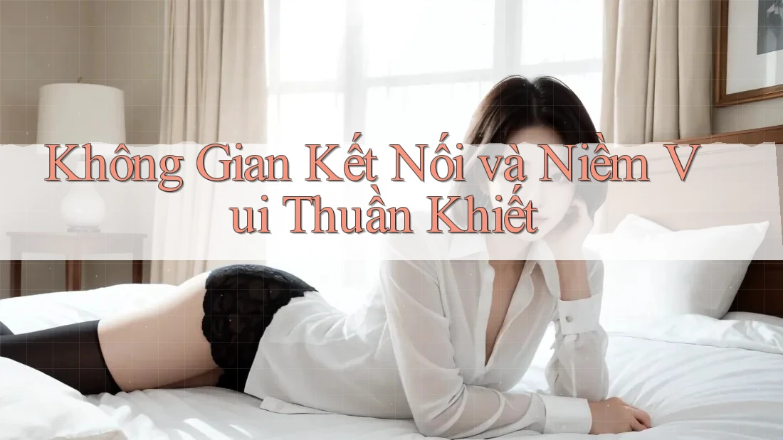 Không Gian Kết Nối và Niềm Vui Thuần Khiết
