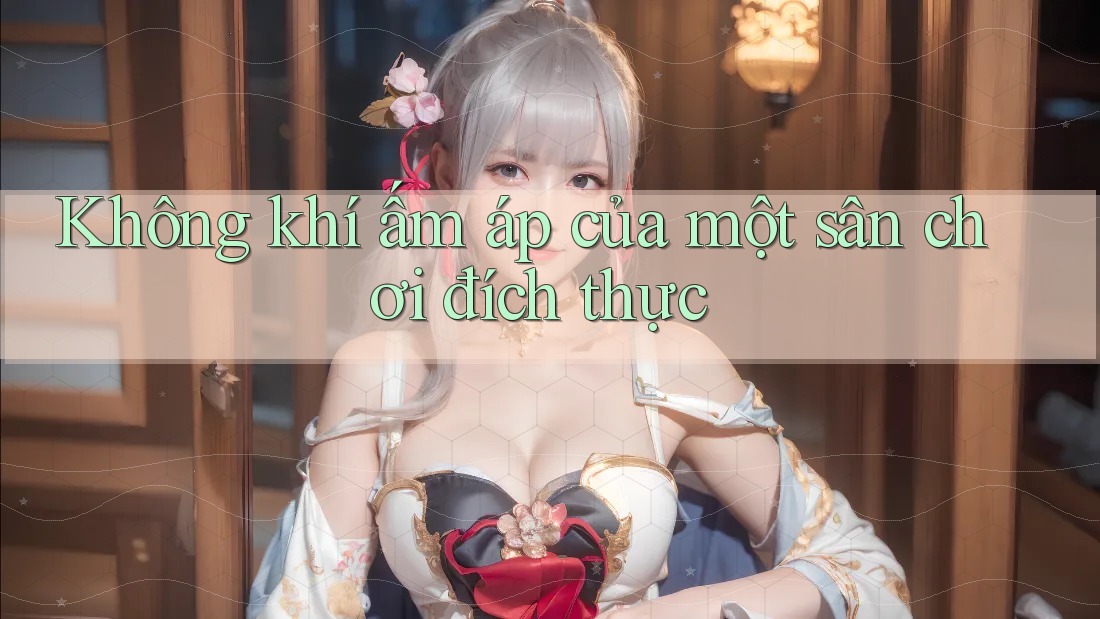 Không khí ấm áp của một sân chơi đích thực Không khí ấm áp của một sân chơi đích thực