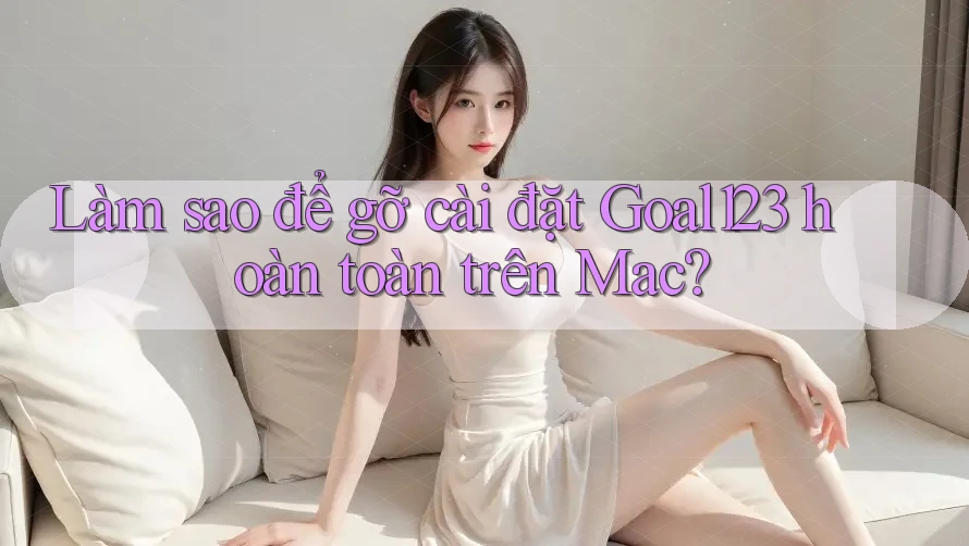 Làm sao để gỡ cài đặt Goal123 hoàn toàn trên Mac?