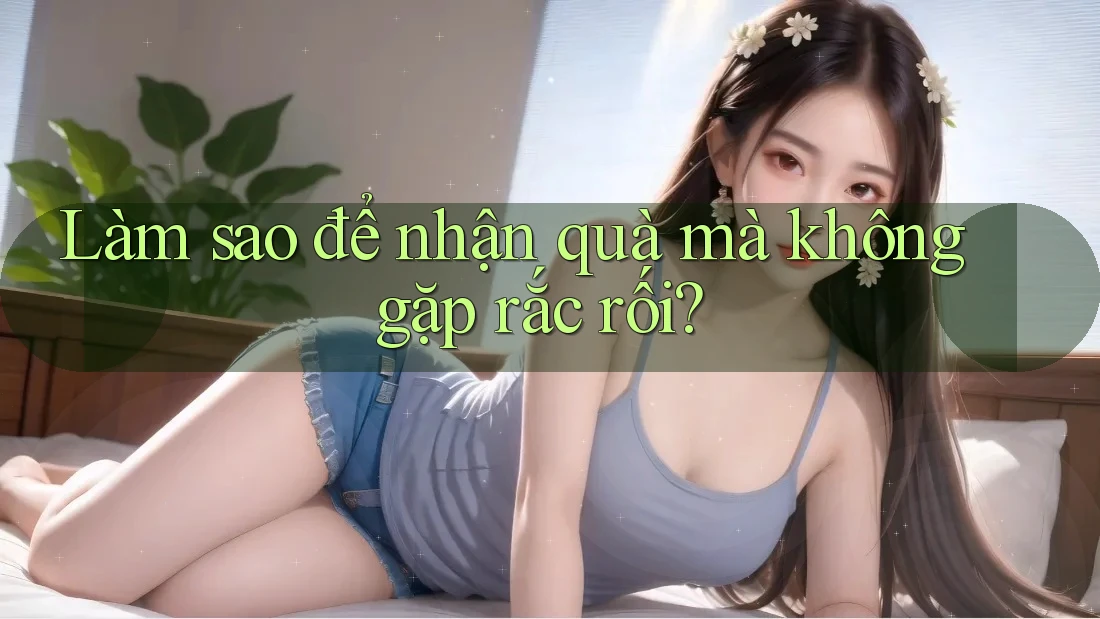 Làm sao để nhận quà mà không gặp rắc rối?