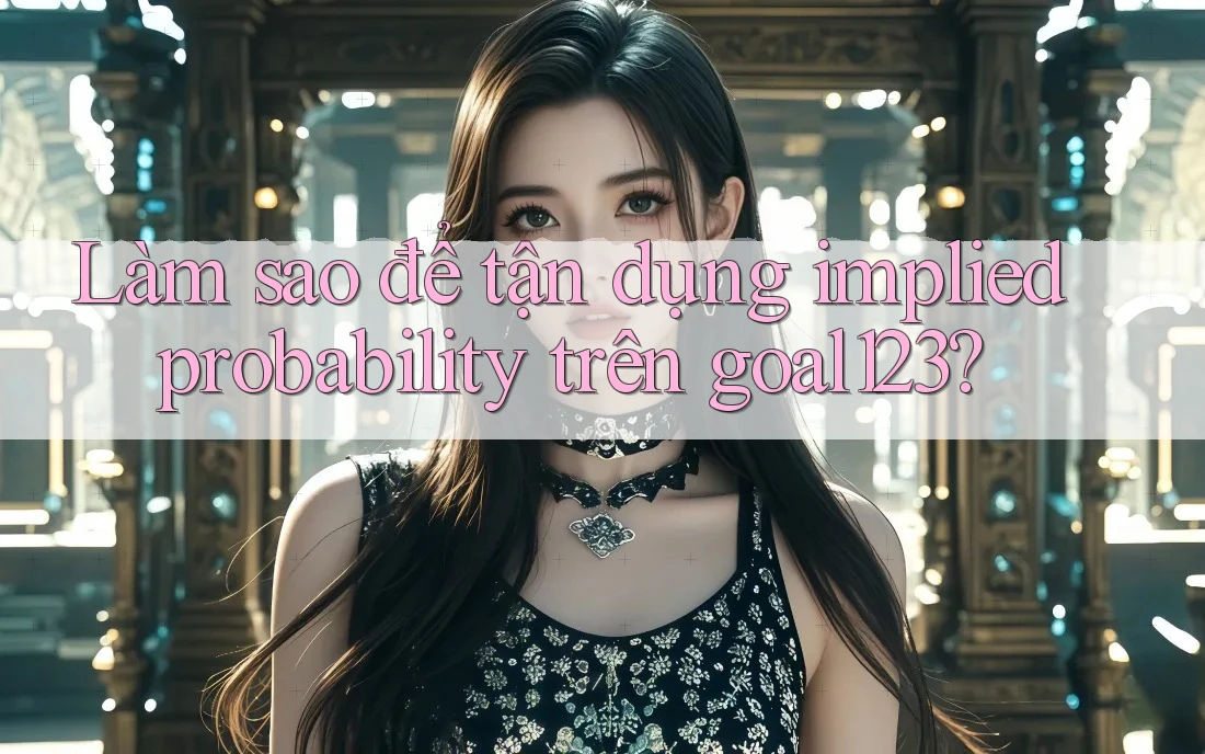 Làm sao để tận dụng implied probability trên goal123?