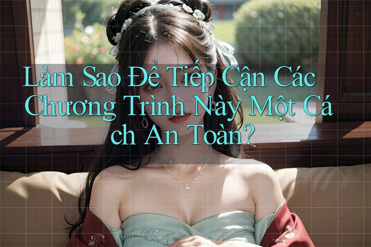 Làm Sao Để Tiếp Cận Các Chương Trình Này Một Cách An Toàn? Làm Sao Để Tiếp Cận Các Chương Trình Này Một Cách An Toàn?