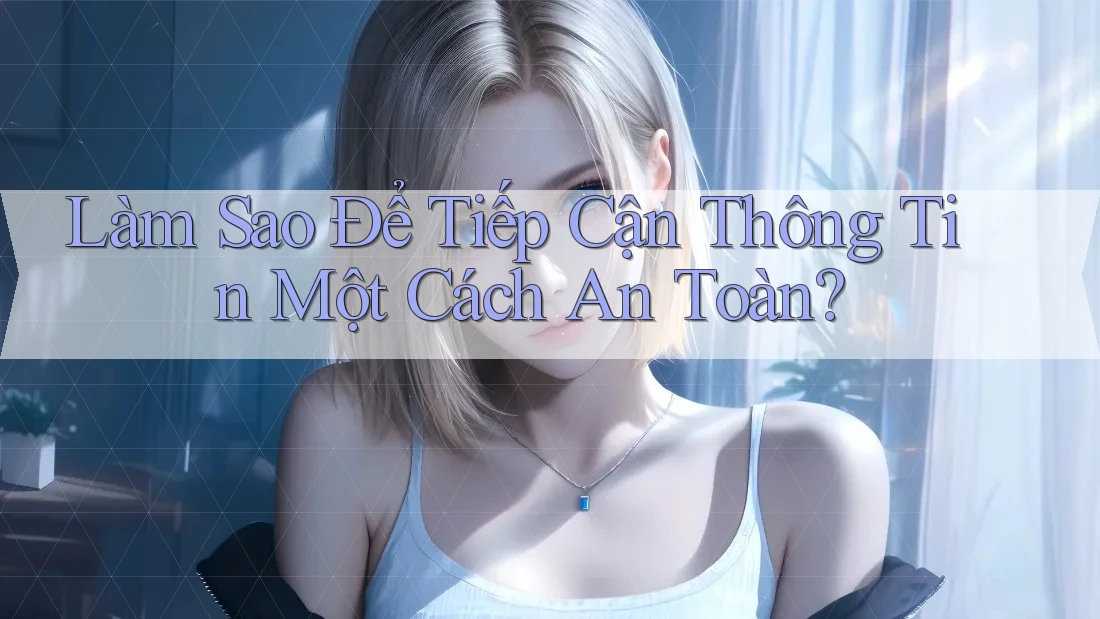 Làm Sao Để Tiếp Cận Thông Tin Một Cách An Toàn?