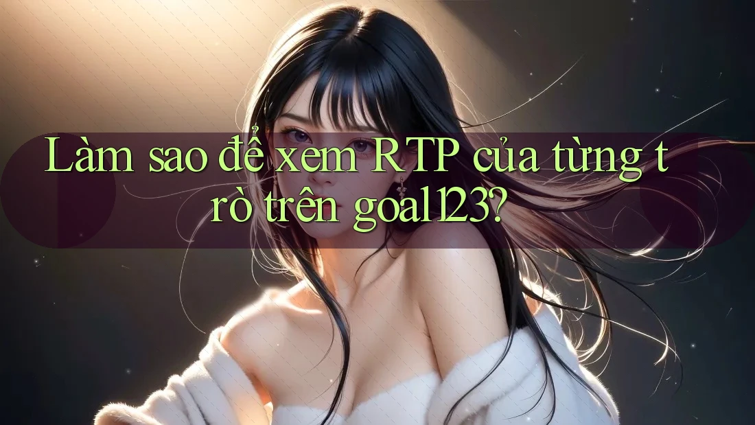 Làm sao để xem RTP của từng trò trên goal123? Làm sao để xem RTP của từng trò trên goal123?