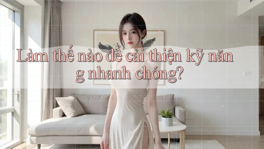 Làm thế nào để cải thiện kỹ năng nhanh chóng?