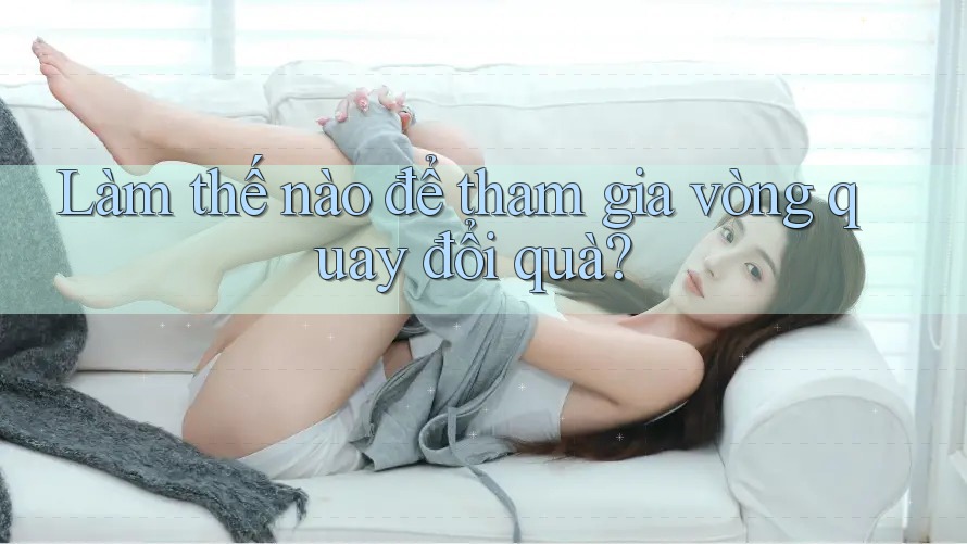 Làm thế nào để tham gia vòng quay đổi quà? Làm thế nào để tham gia vòng quay đổi quà?