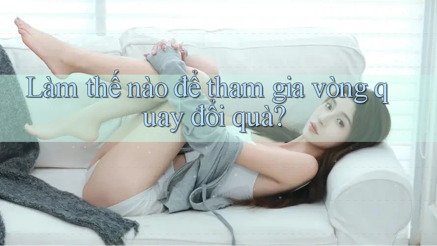 Làm thế nào để tham gia vòng quay đổi quà?