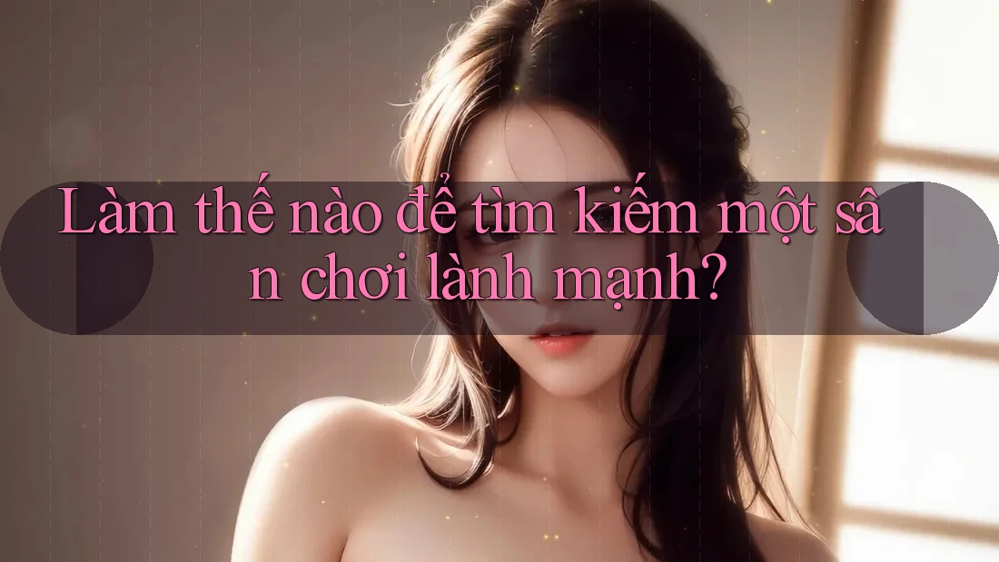 Làm thế nào để tìm kiếm một sân chơi lành mạnh?