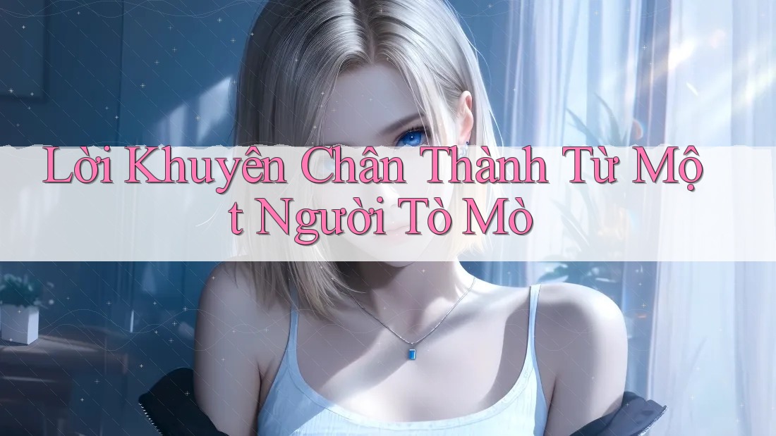 Lời Khuyên Chân Thành Từ Một Người Tò Mò Lời Khuyên Chân Thành Từ Một Người Tò Mò