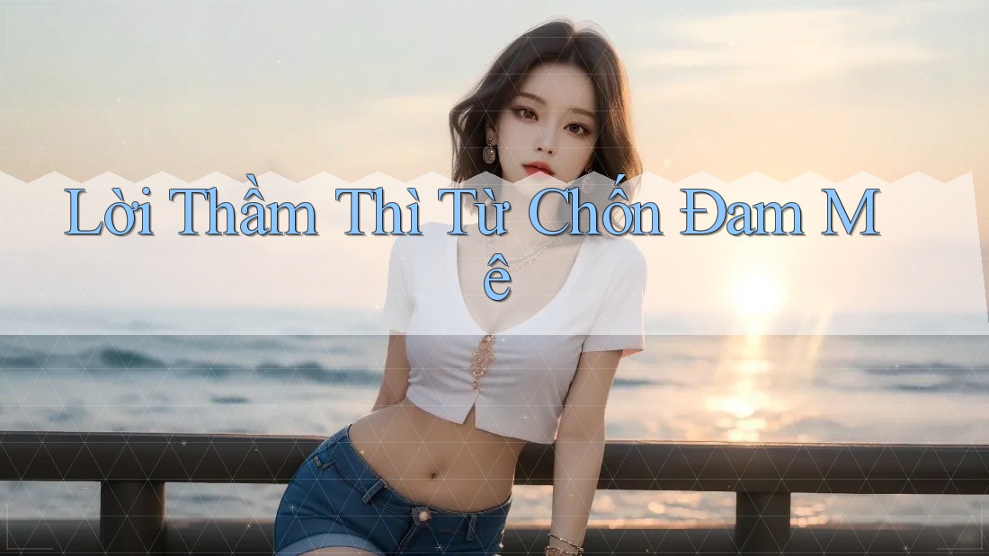 Lời Thầm Thì Từ Chốn Đam Mê Lời Thầm Thì Từ Chốn Đam Mê