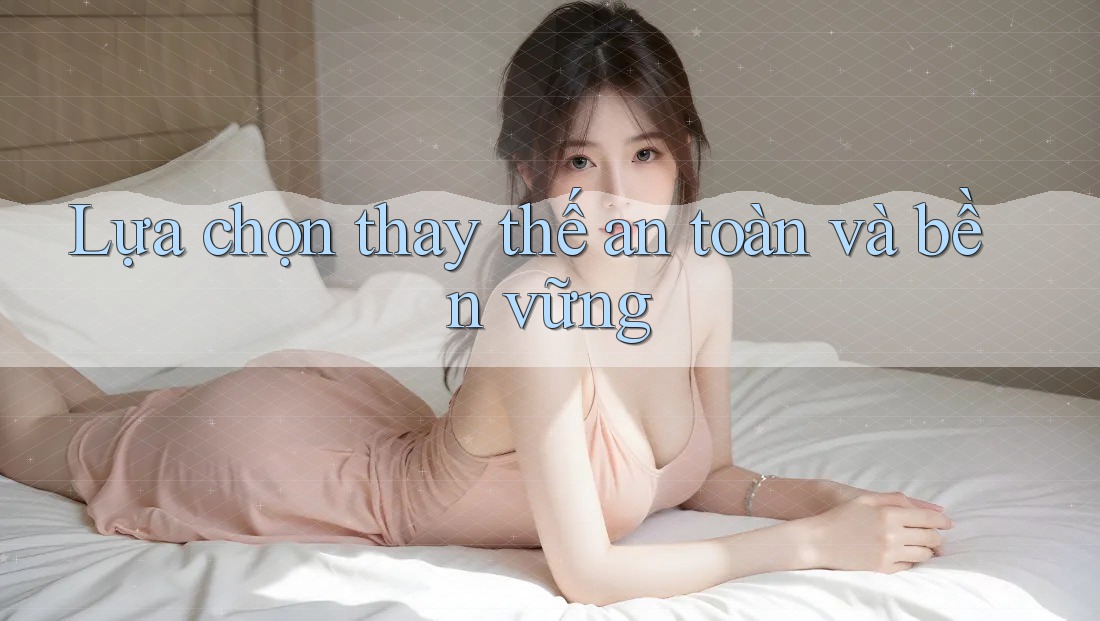 Lựa chọn thay thế an toàn và bền vững