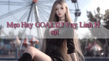 mẹo hay goal123 vay linh hoạt