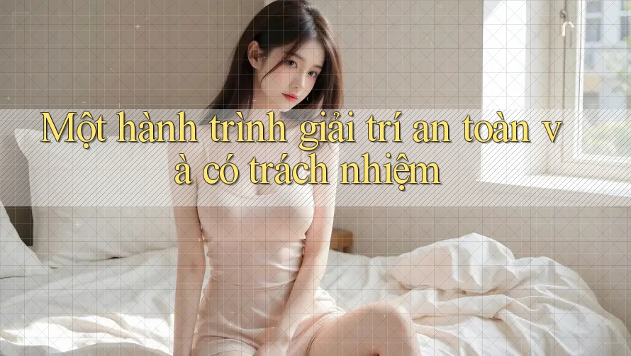 Một hành trình giải trí an toàn và có trách nhiệm Một hành trình giải trí an toàn và có trách nhiệm