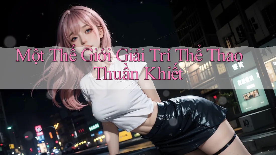 Một Thế Giới Giải Trí Thể Thao Thuần Khiết