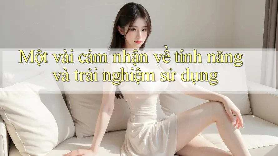 Một vài cảm nhận về tính năng và trải nghiệm sử dụng