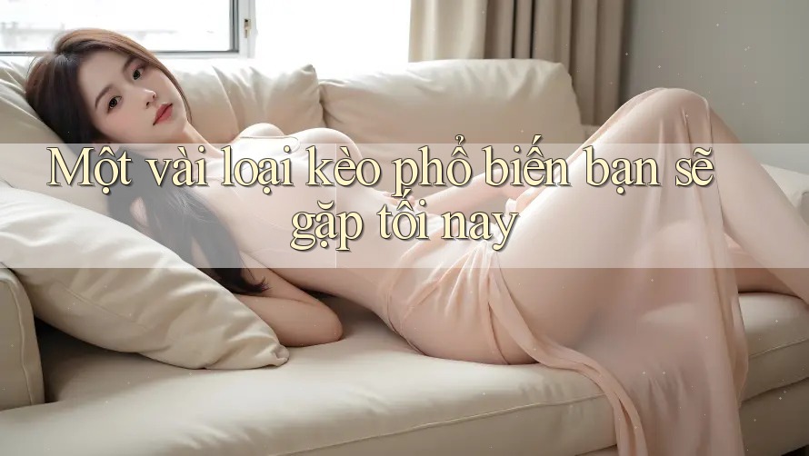 Một vài loại kèo phổ biến bạn sẽ gặp tối nay Một vài loại kèo phổ biến bạn sẽ gặp tối nay