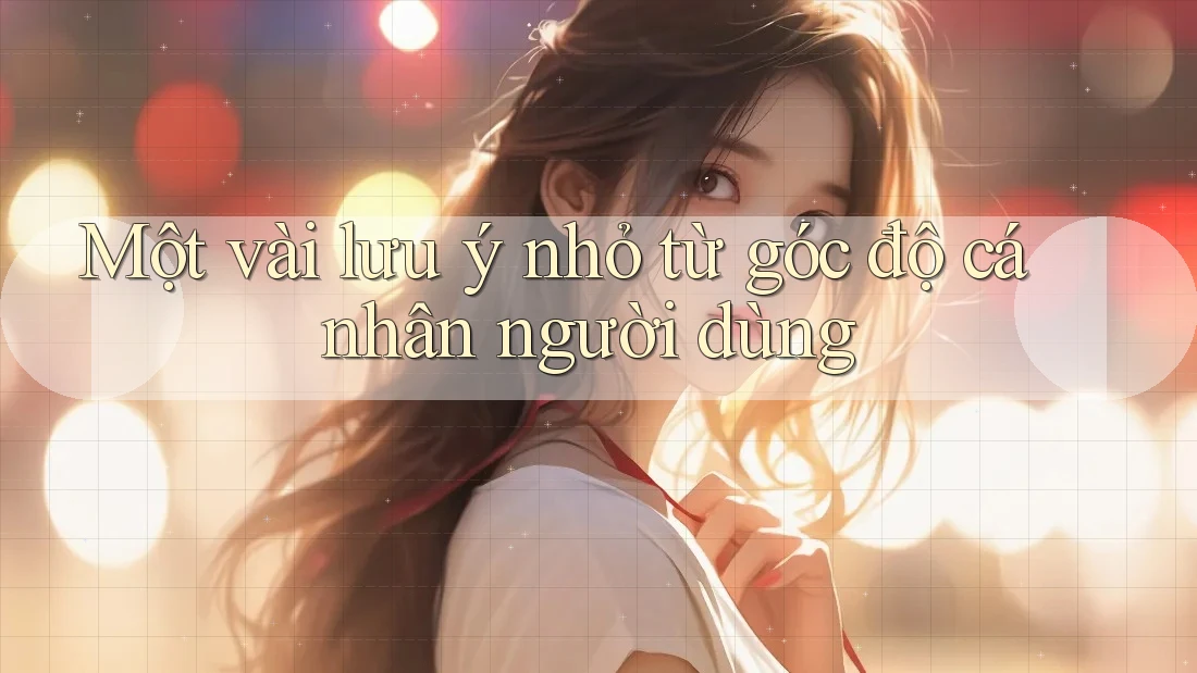 Một vài lưu ý nhỏ từ góc độ cá nhân người dùng Một vài lưu ý nhỏ từ góc độ cá nhân người dùng