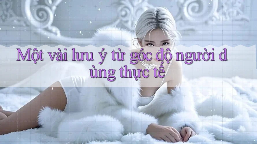 Một vài lưu ý từ góc độ người dùng thực tế
