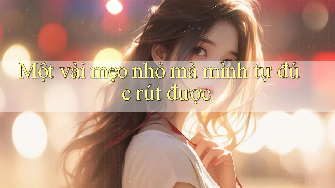 Một vài mẹo nhỏ mà mình tự đúc rút được