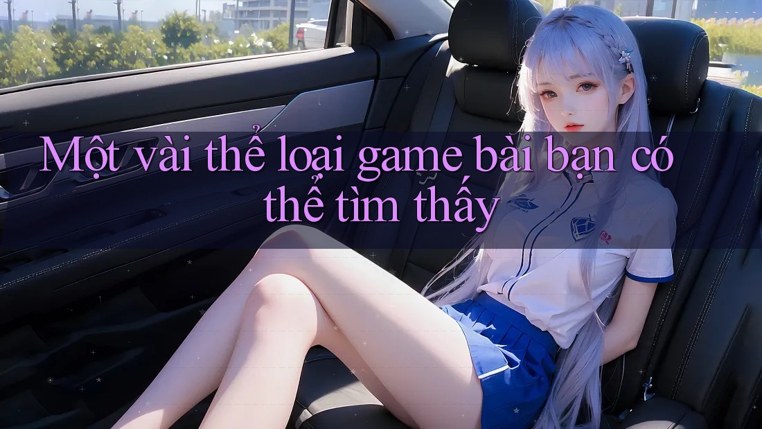 Một vài thể loại game bài bạn có thể tìm thấy