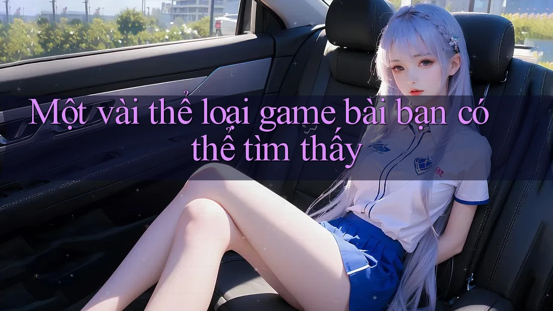 Một vài thể loại game bài bạn có thể tìm thấy Một vài thể loại game bài bạn có thể tìm thấy